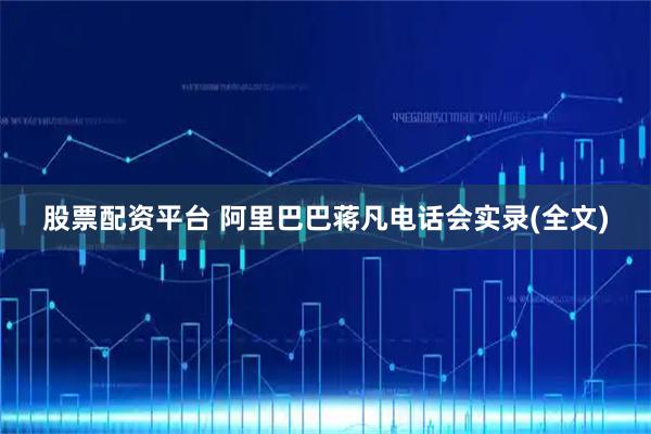 股票配资平台 阿里巴巴蒋凡电话会实录(全文)