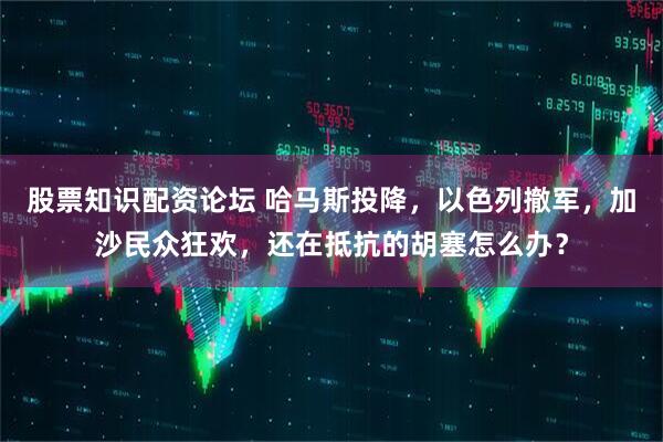 股票知识配资论坛 哈马斯投降，以色列撤军，加沙民众狂欢，还在抵抗的胡塞怎么办？