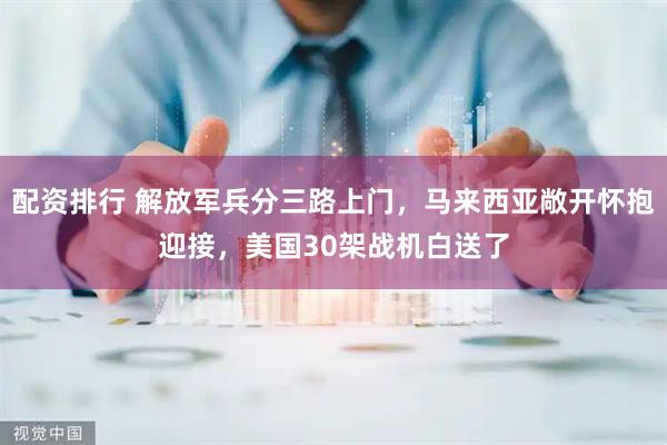配资排行 解放军兵分三路上门，马来西亚敞开怀抱迎接，美国30架战机白送了