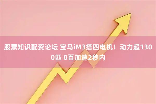 股票知识配资论坛 宝马iM3搭四电机！动力超1300匹 0百加速2秒内